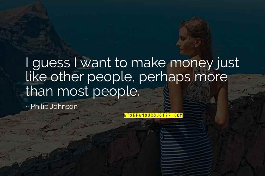 Aleliah Quotes By Philip Johnson: I guess I want to make money just Aleliah Quotes By Philip Johnson: I guess I want to make money just