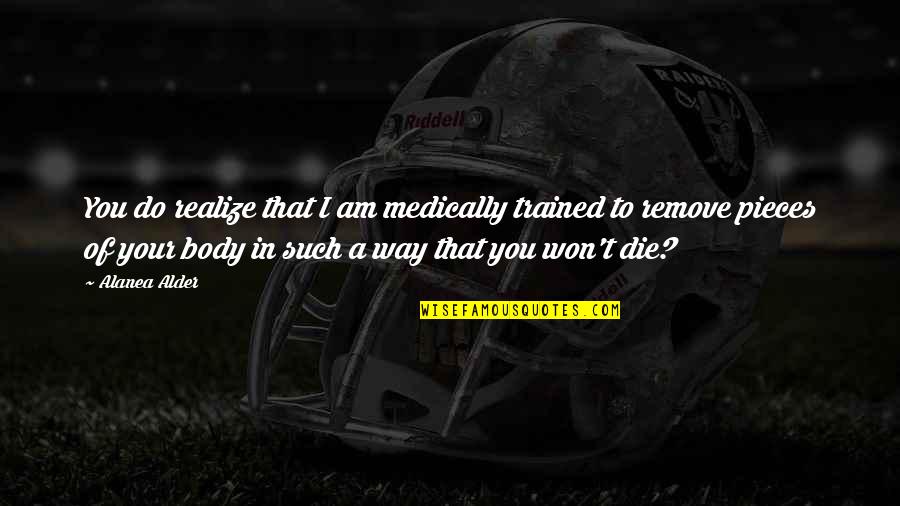 Aleluya Song Quotes By Alanea Alder: You do realize that I am medically trained Aleluya Song Quotes By Alanea Alder: You do realize that I am medically trained