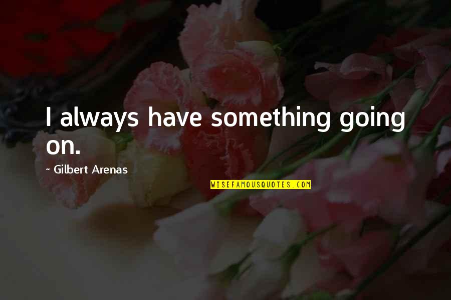 Alemanes In English Quotes By Gilbert Arenas: I always have something going on.