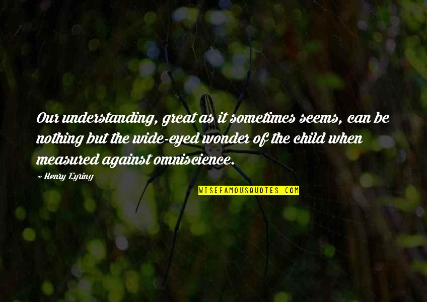 Alemannia Quotes By Henry Eyring: Our understanding, great as it sometimes seems, can