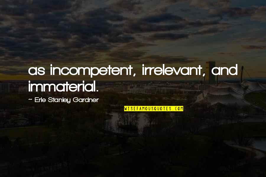 Alemar Engineering Quotes By Erle Stanley Gardner: as incompetent, irrelevant, and immaterial.