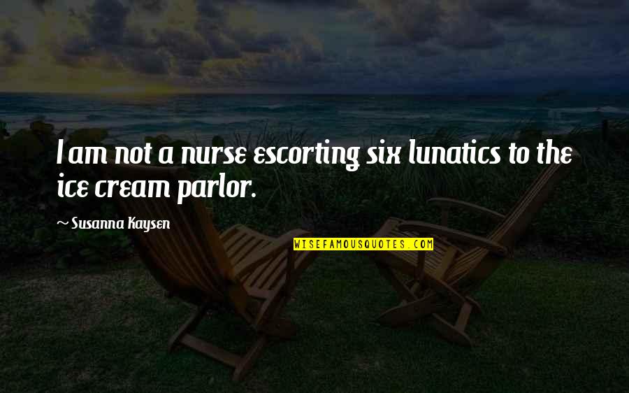 Alemin Kirali Quotes By Susanna Kaysen: I am not a nurse escorting six lunatics Alemin Kirali Quotes By Susanna Kaysen: I am not a nurse escorting six lunatics
