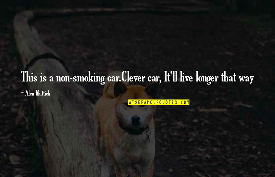 Alen Quotes By Alen Mattich: This is a non-smoking car.Clever car, It'll live