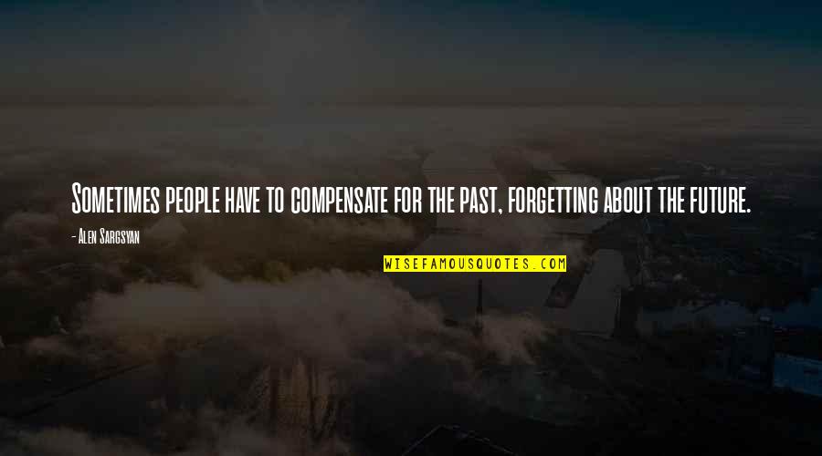 Alen Quotes By Alen Sargsyan: Sometimes people have to compensate for the past,