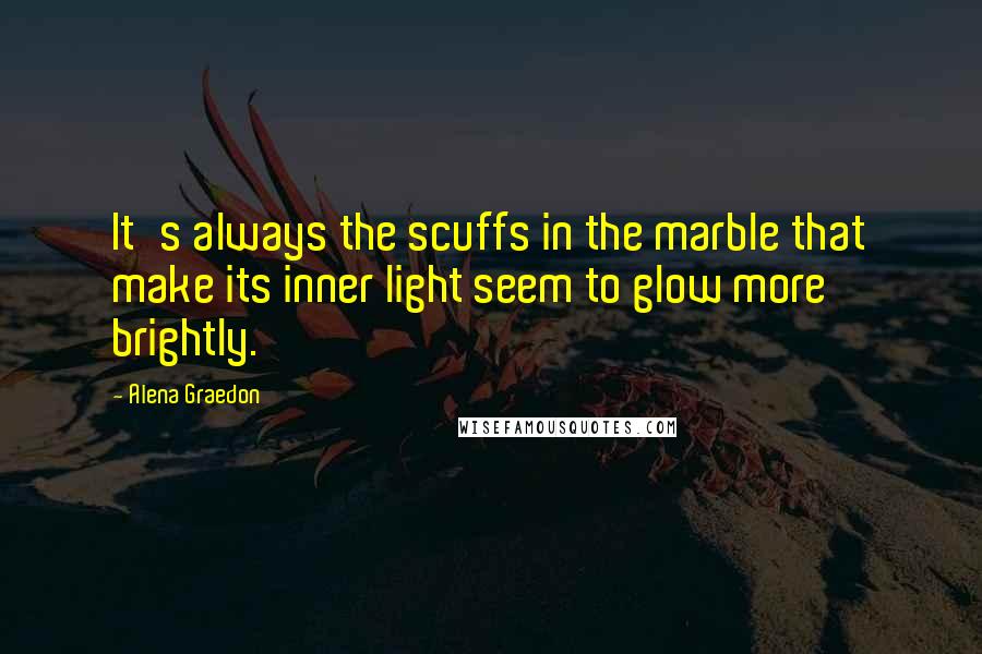 Alena Graedon quotes: It's always the scuffs in the marble that make its inner light seem to glow more brightly.