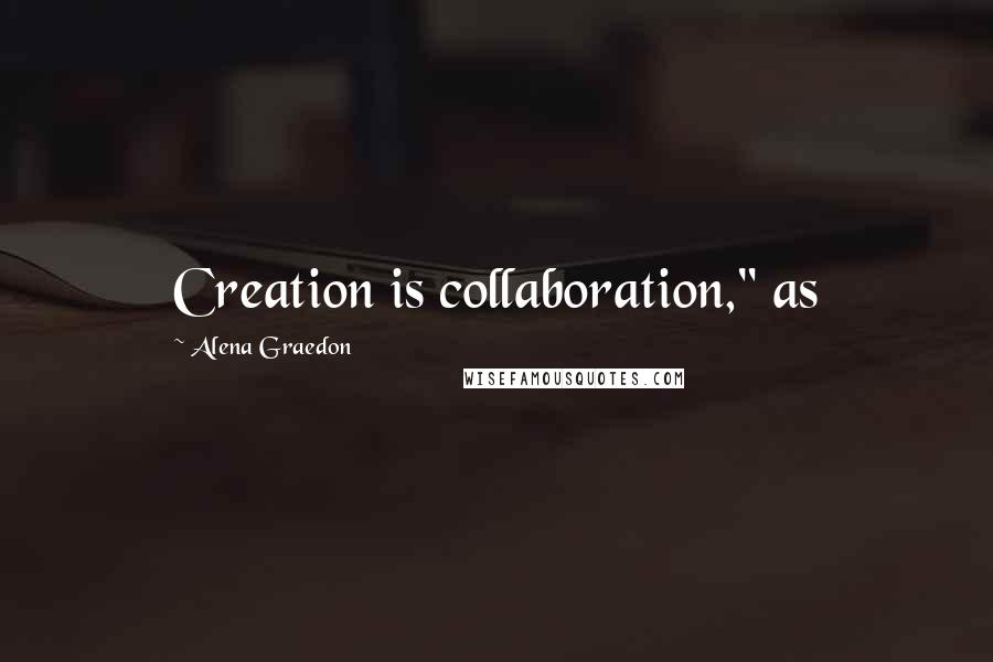 Alena Graedon quotes: Creation is collaboration," as