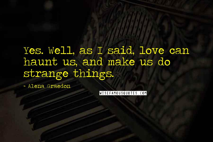 Alena Graedon quotes: Yes. Well, as I said, love can haunt us, and make us do strange things.