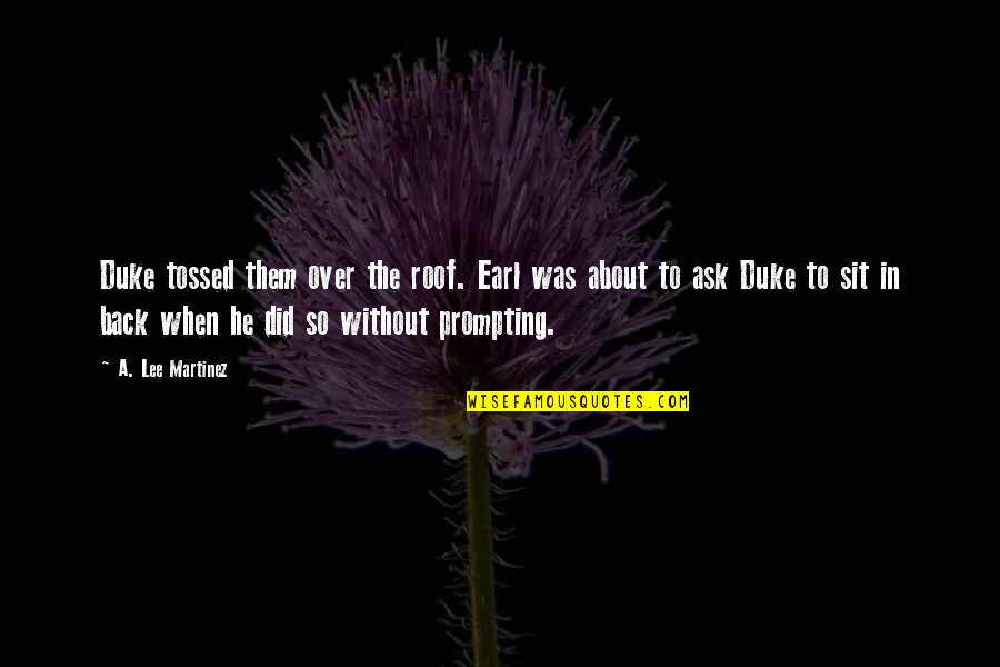 Alencastre Family Tree Quotes By A. Lee Martinez: Duke tossed them over the roof. Earl was Alencastre Family Tree Quotes By A. Lee Martinez: Duke tossed them over the roof. Earl was