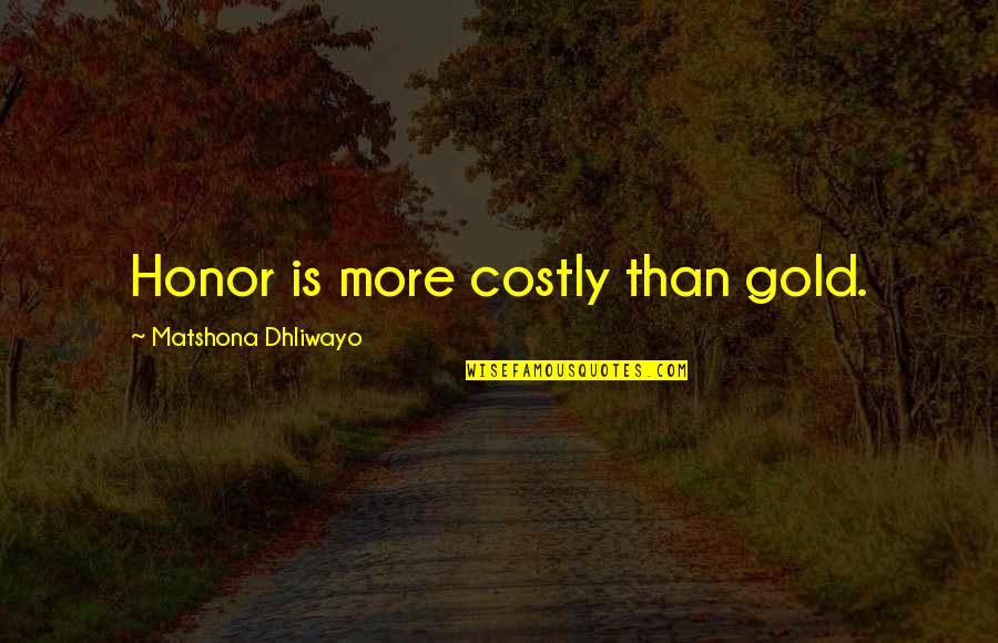 Alenda Quotes By Matshona Dhliwayo: Honor is more costly than gold.
