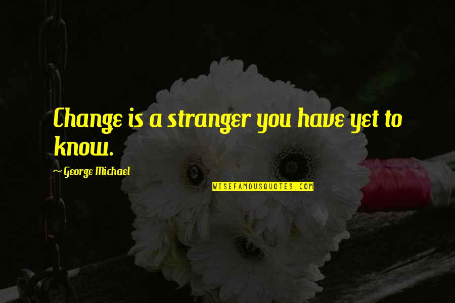 Alendelin Quotes By George Michael: Change is a stranger you have yet to