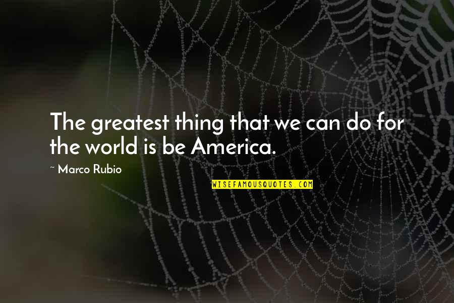 Alenderon Quotes By Marco Rubio: The greatest thing that we can do for