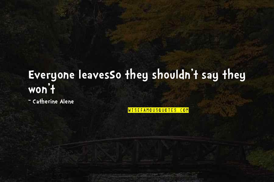 Alene Too Quotes By Catherine Alene: Everyone leavesSo they shouldn't say they won't