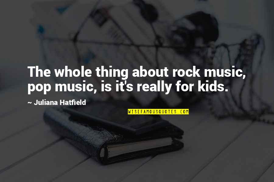 Alene Too Quotes By Juliana Hatfield: The whole thing about rock music, pop music,