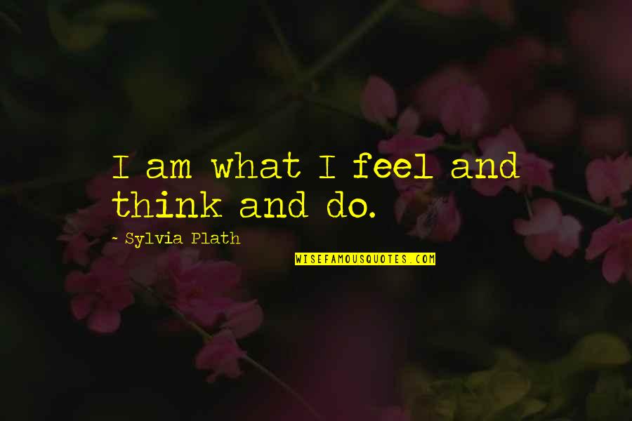 Alentours Quotes By Sylvia Plath: I am what I feel and think and