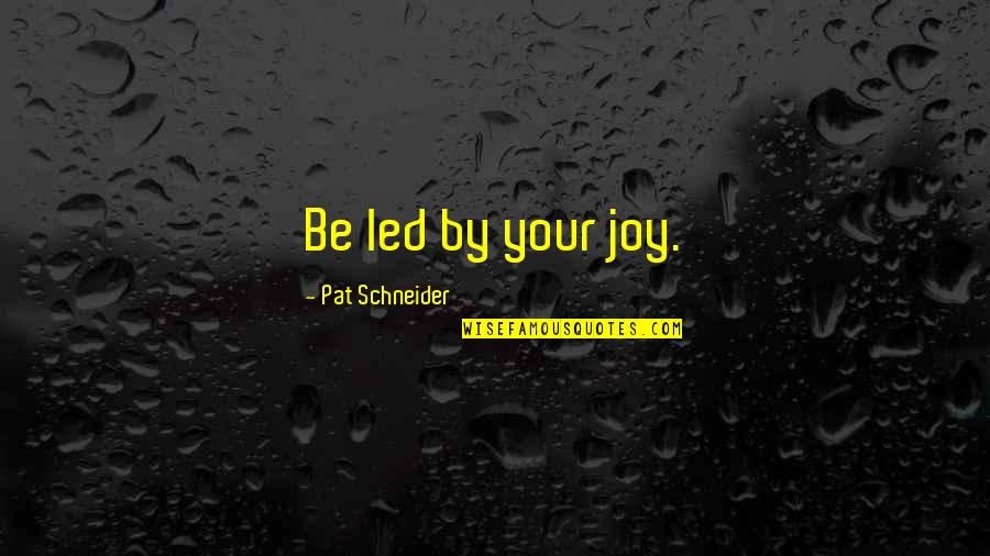 Alenyikov Quotes By Pat Schneider: Be led by your joy.