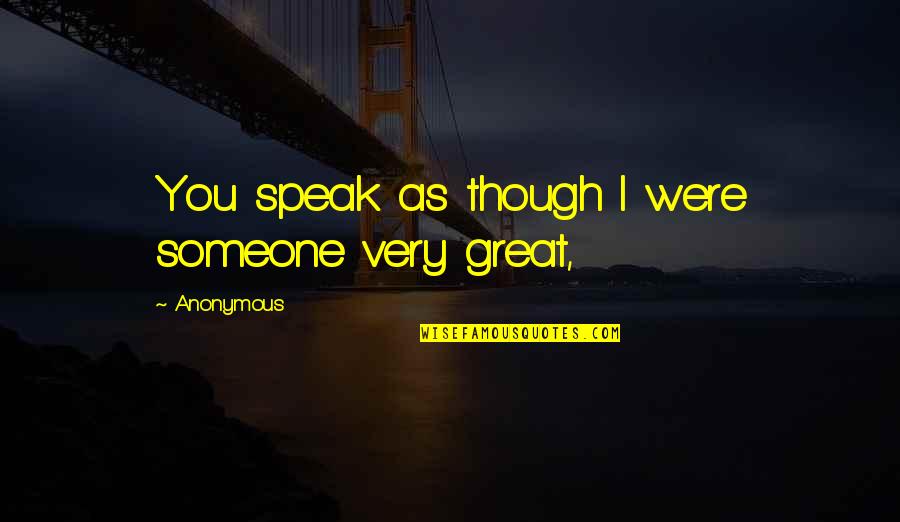 Aleona Pruteanu Quotes By Anonymous: You speak as though I were someone very Aleona Pruteanu Quotes By Anonymous: You speak as though I were someone very