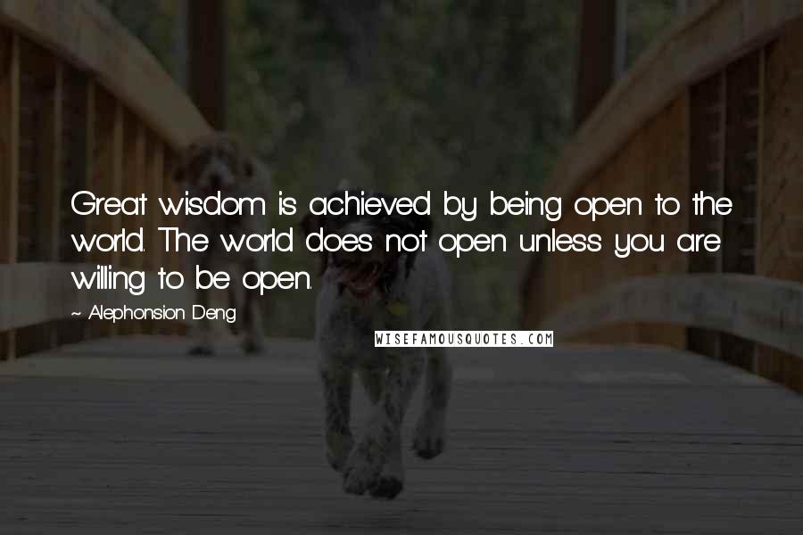 Alephonsion Deng quotes: Great wisdom is achieved by being open to the world. The world does not open unless you are willing to be open.