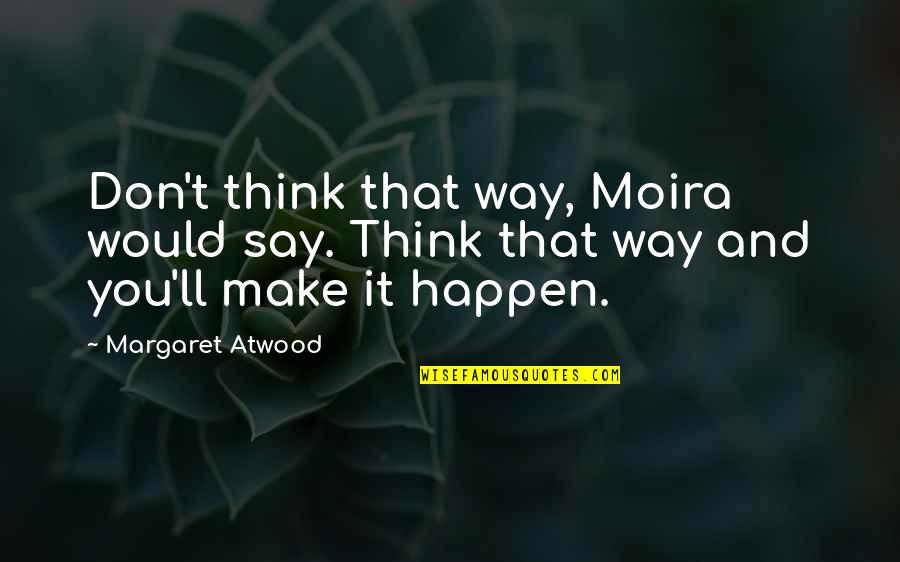 Aleqsandre Wavwavaze Quotes By Margaret Atwood: Don't think that way, Moira would say. Think