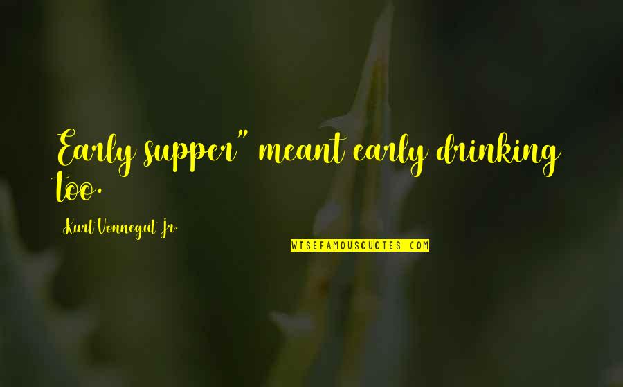 Alergatori Quotes By Kurt Vonnegut Jr.: Early supper" meant early drinking too. Alergatori Quotes By Kurt Vonnegut Jr.: Early supper" meant early drinking too.