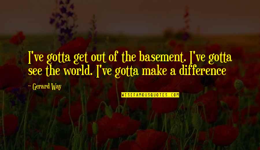 Alergias Alimentares Quotes By Gerard Way: I've gotta get out of the basement. I've