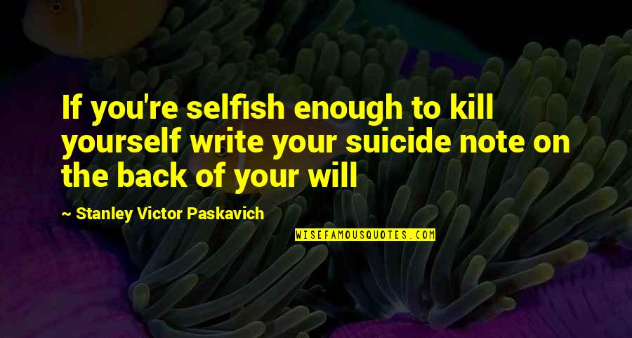 Aleron Quotes By Stanley Victor Paskavich: If you're selfish enough to kill yourself write