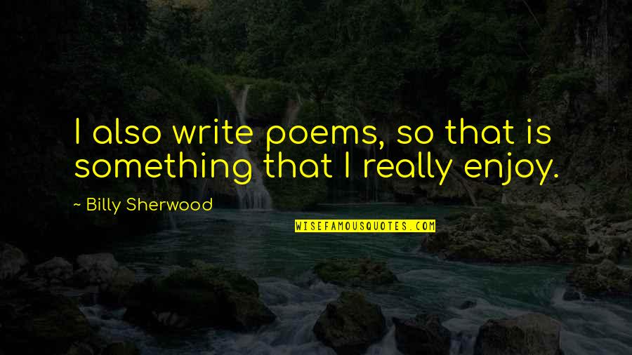 Alerta Amber Quotes By Billy Sherwood: I also write poems, so that is something Alerta Amber Quotes By Billy Sherwood: I also write poems, so that is something