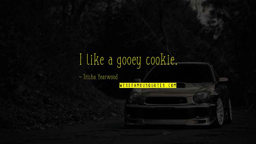 Alerting Quotes By Trisha Yearwood: I like a gooey cookie.
