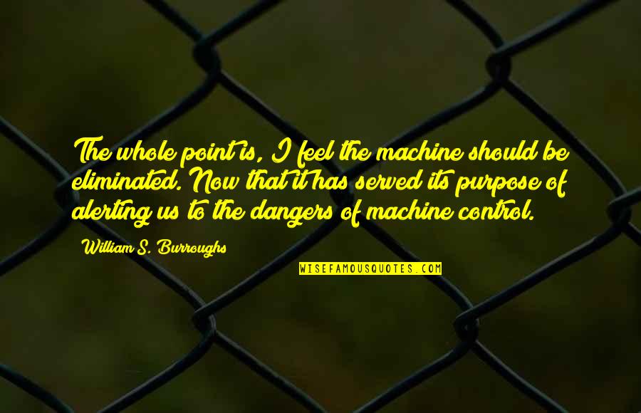 Alerting Quotes By William S. Burroughs: The whole point is, I feel the machine