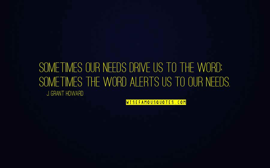 Alerts Quotes By J. Grant Howard: Sometimes our needs drive us to the Word;