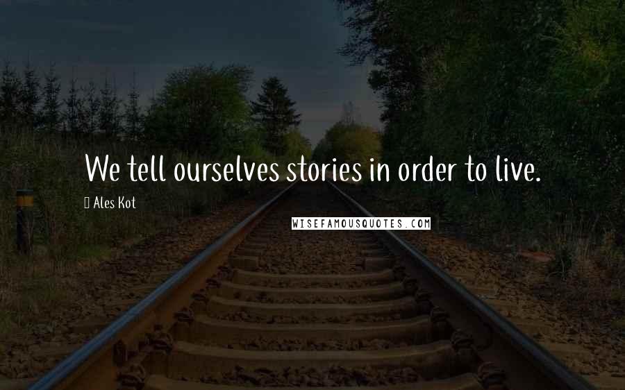 Ales Kot quotes: We tell ourselves stories in order to live.