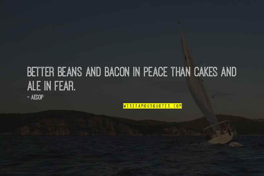 Ale's Quotes By Aesop: Better beans and bacon in peace than cakes