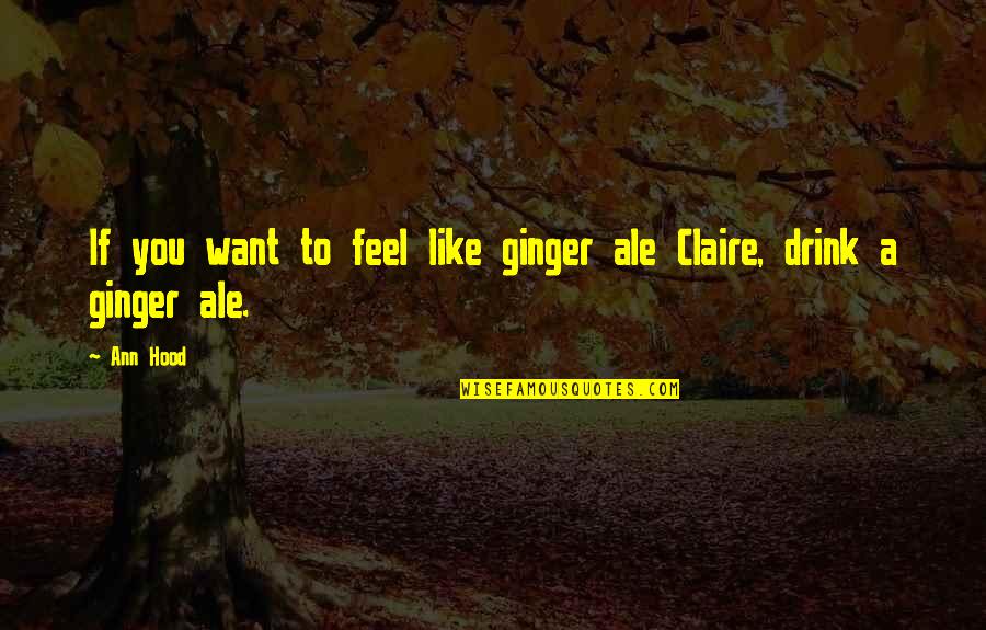 Ale's Quotes By Ann Hood: If you want to feel like ginger ale