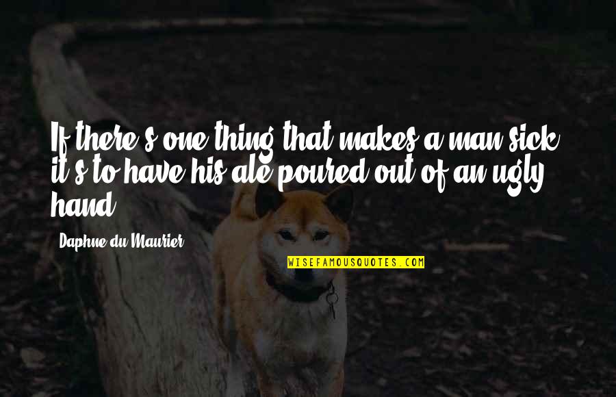Ale's Quotes By Daphne Du Maurier: If there's one thing that makes a man