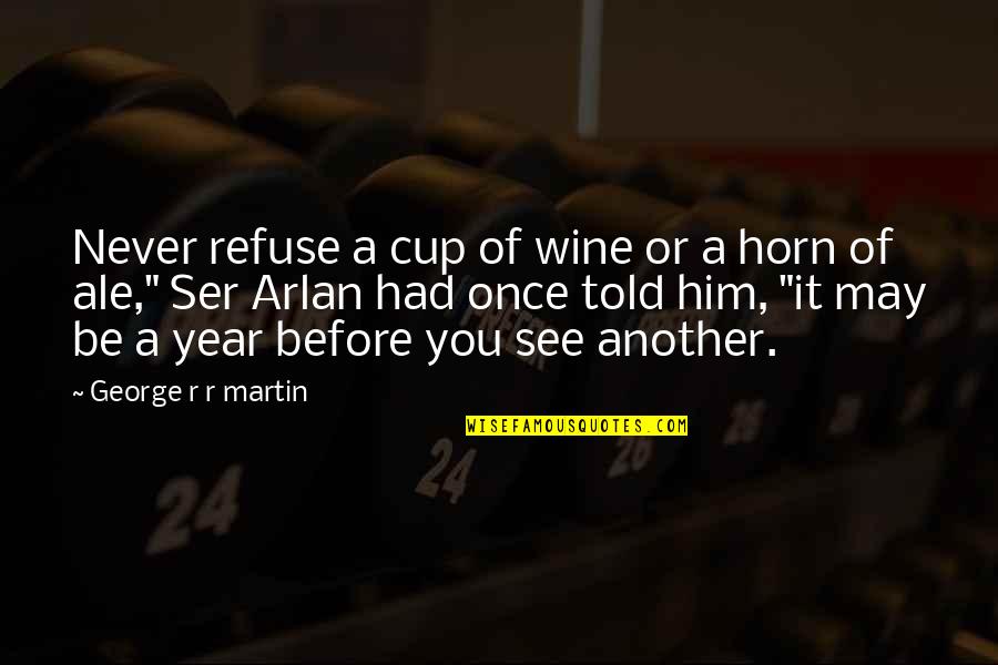 Ale's Quotes By George R R Martin: Never refuse a cup of wine or a