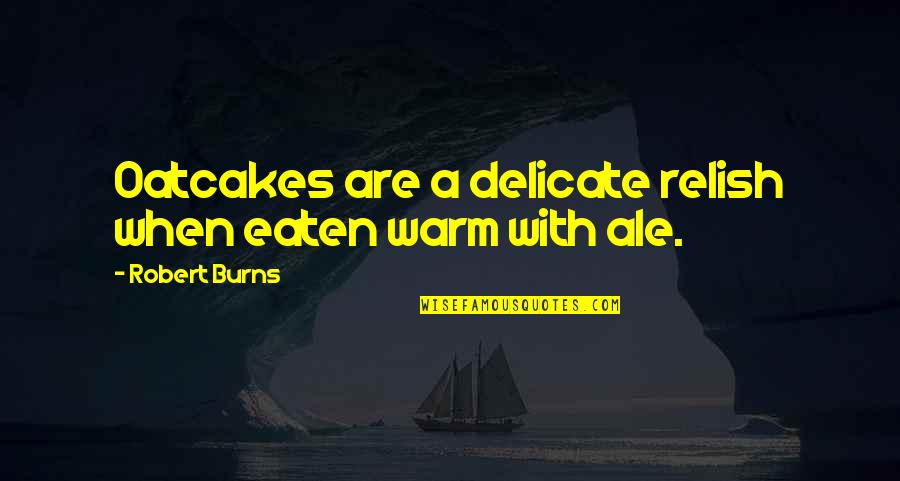 Ale's Quotes By Robert Burns: Oatcakes are a delicate relish when eaten warm