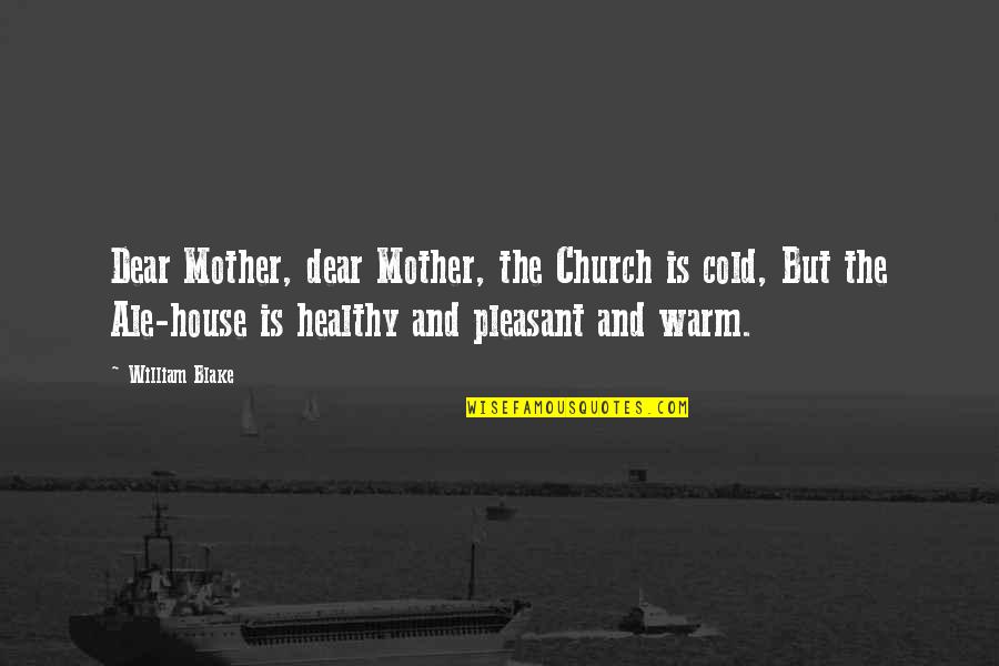 Ale's Quotes By William Blake: Dear Mother, dear Mother, the Church is cold,