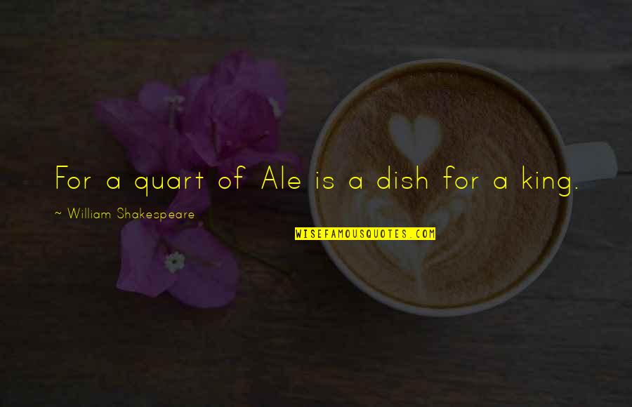 Ale's Quotes By William Shakespeare: For a quart of Ale is a dish