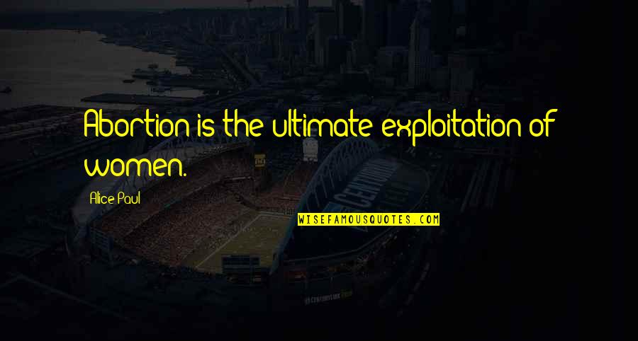 Alesandra Quotes By Alice Paul: Abortion is the ultimate exploitation of women. Alesandra Quotes By Alice Paul: Abortion is the ultimate exploitation of women.