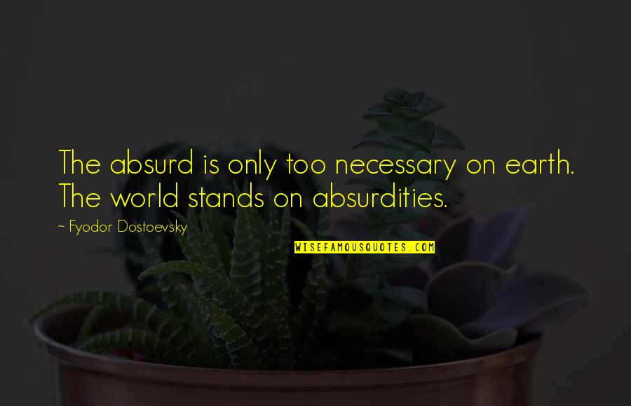 Alesandra Quotes By Fyodor Dostoevsky: The absurd is only too necessary on earth.