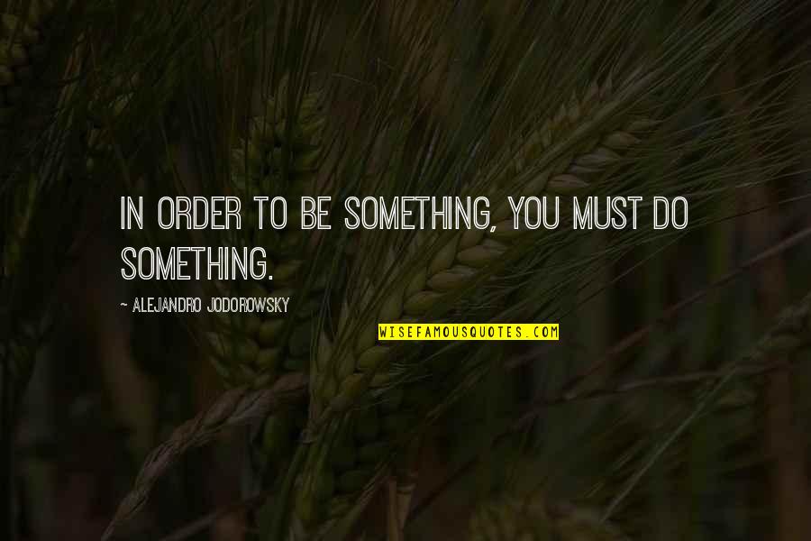Alesha Keyes Quotes By Alejandro Jodorowsky: In order to be something, you must do