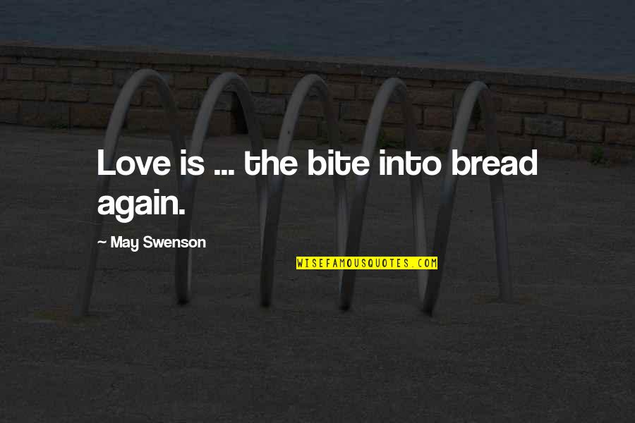 Alesha Macphail Quotes By May Swenson: Love is ... the bite into bread again. Alesha Macphail Quotes By May Swenson: Love is ... the bite into bread again.