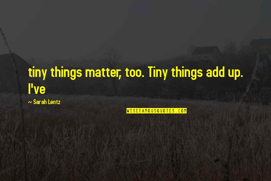 Aleshire 5 Quotes By Sarah Lentz: tiny things matter, too. Tiny things add up.