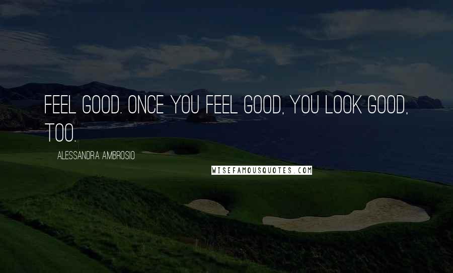 Alessandra Ambrosio quotes: Feel good. Once you feel good, you look good, too.