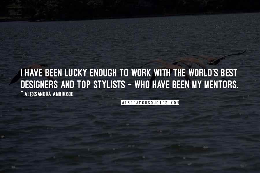 Alessandra Ambrosio quotes: I have been lucky enough to work with the world's best designers and top stylists - who have been my mentors. Alessandra Ambrosio quotes: I have been lucky enough to work with the world's best designers and top stylists - who have been my mentors.