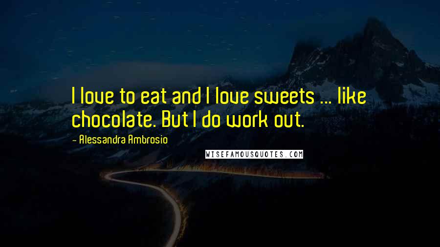 Alessandra Ambrosio quotes: I love to eat and I love sweets ... like chocolate. But I do work out.