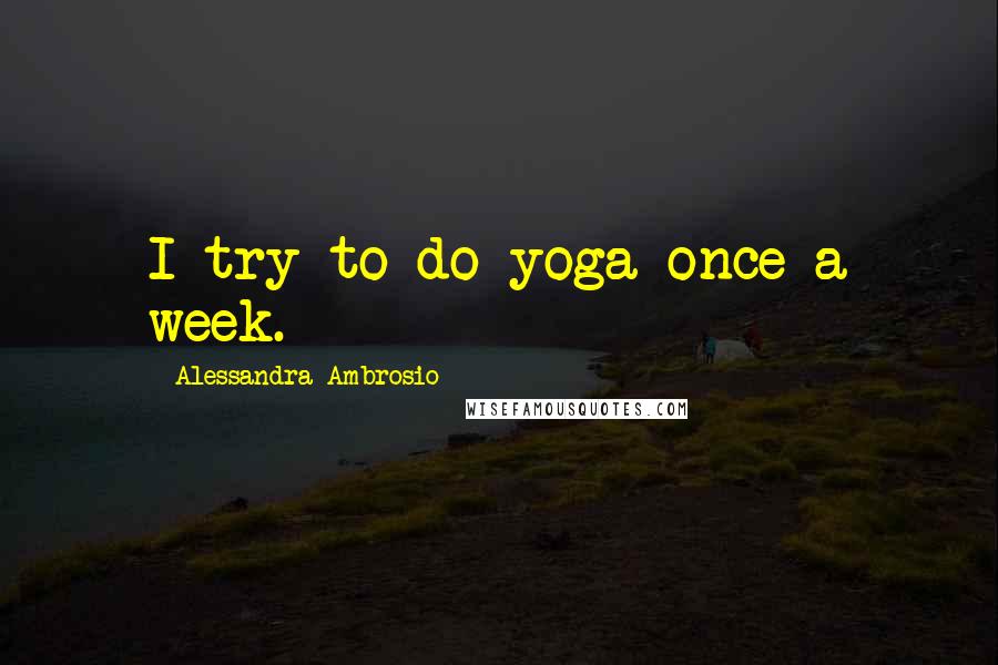 Alessandra Ambrosio quotes: I try to do yoga once a week.