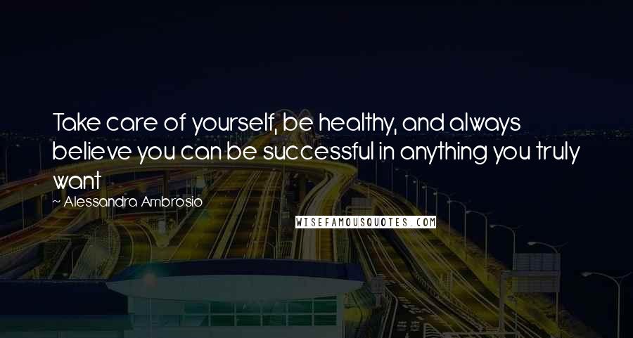 Alessandra Ambrosio quotes: Take care of yourself, be healthy, and always believe you can be successful in anything you truly want Alessandra Ambrosio quotes: Take care of yourself, be healthy, and always believe you can be successful in anything you truly want