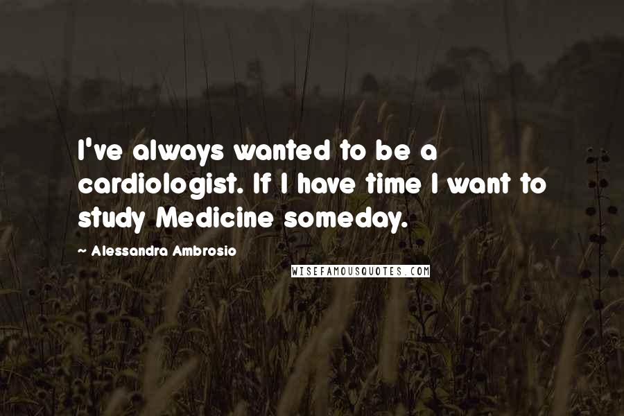 Alessandra Ambrosio quotes: I've always wanted to be a cardiologist. If I have time I want to study Medicine someday.