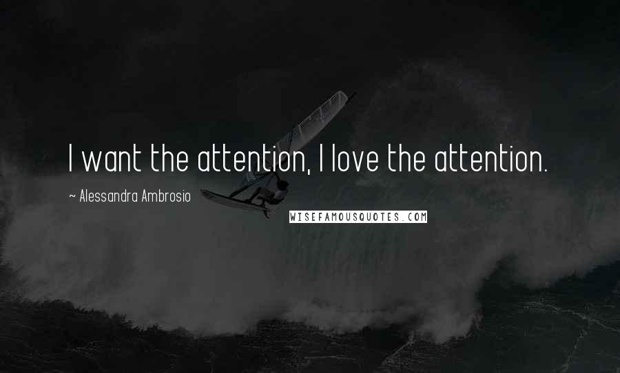 Alessandra Ambrosio quotes: I want the attention, I love the attention.