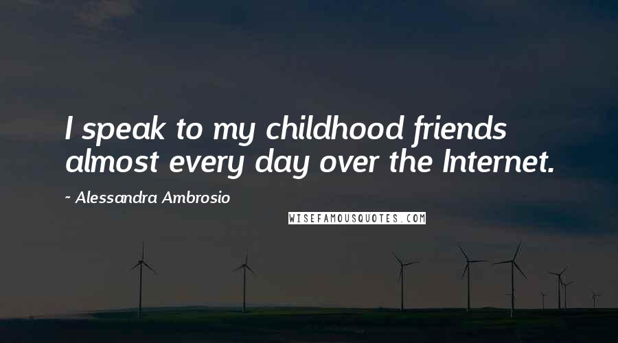 Alessandra Ambrosio quotes: I speak to my childhood friends almost every day over the Internet.